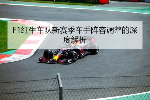 F1红牛车队新赛季车手阵容调整的深度解析
