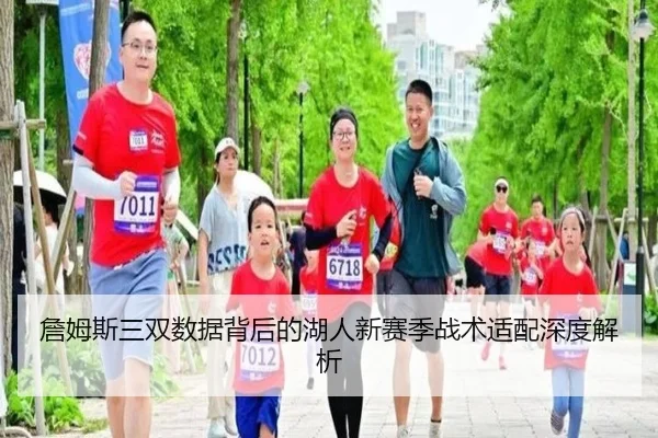 詹姆斯三双数据背后的湖人新赛季战术适配深度解析